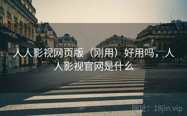 人人影视网页版(刚用)好用吗,人人影视官网是什么 人人影视网页版(刚用)好用吗,人人影视官网是什么