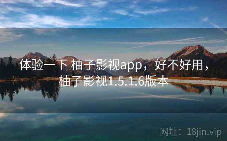 体验一下 柚子影视app,好不好用,柚子影视1.5.1.6版本 体验一下 柚子影视app,好不好用,柚子影视1.5.1.6版本