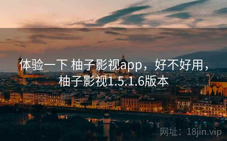 体验一下 柚子影视app,好不好用,柚子影视1.5.1.6版本 体验一下 柚子影视app,好不好用,柚子影视1.5.1.6版本