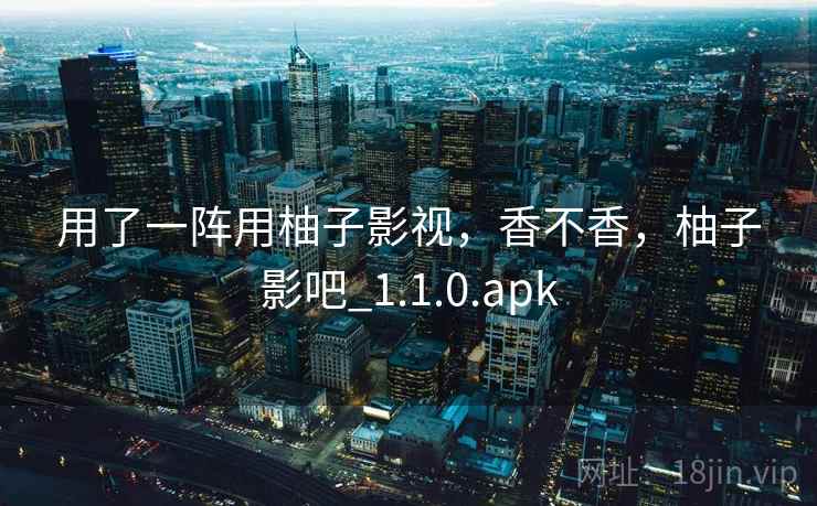 用了一阵用柚子影视,香不香,柚子影吧_1.1.0.apk 用了一阵用柚子影视,香不香,柚子影吧_1.1.0.apk